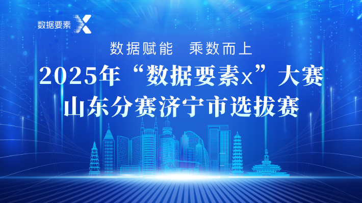 2025年“数据要素×”大赛山东分赛济宁市选拔赛线上报名开启